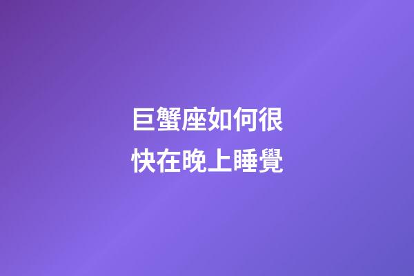巨蟹座如何很快在晚上睡覺-第1張-星座運勢-玄機派