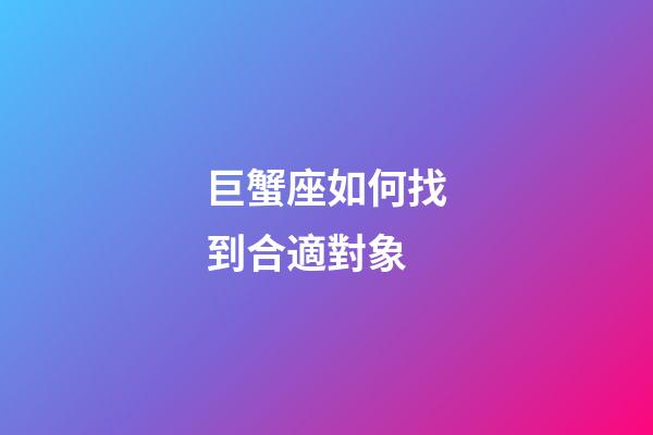 巨蟹座如何找到合適對象-第1張-星座運勢-玄機派