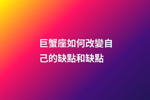 巨蟹座如何改變自己的缺點和缺點-第1張-星座運勢-玄機派