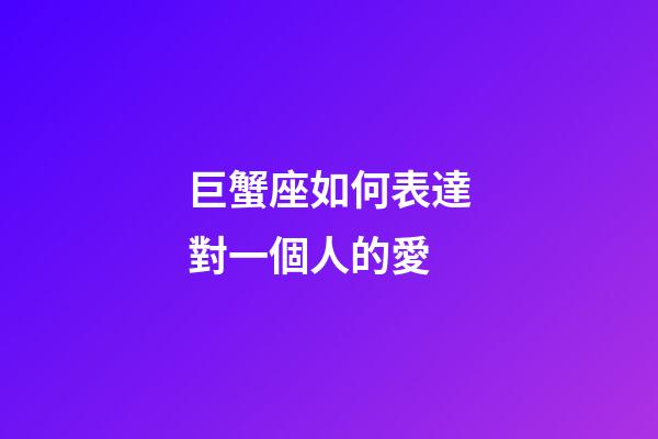 巨蟹座如何表達對一個人的愛-第1張-星座運勢-玄機派