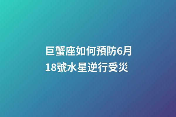 巨蟹座如何預防6月18號水星逆行受災-第1張-星座運勢-玄機派