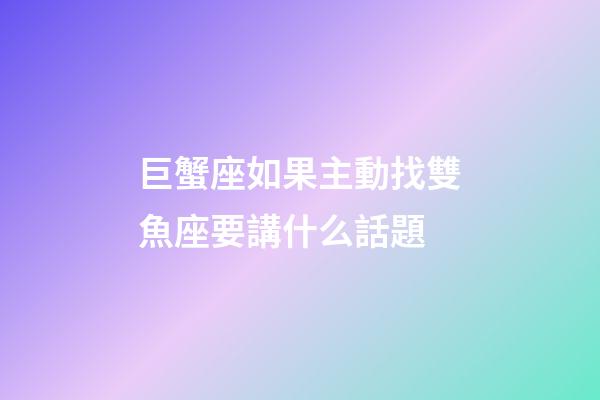 巨蟹座如果主動找雙魚座要講什么話題-第1張-星座運勢-玄機派