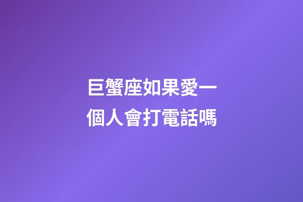 巨蟹座如果愛一個人會打電話嗎-第1張-星座運勢-玄機派
