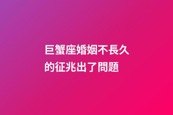巨蟹座婚姻不長久的征兆出了問題