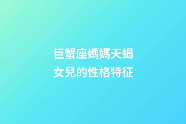 巨蟹座媽媽天蝎女兒的性格特征-第1張-星座運(yùn)勢(shì)-玄機(jī)派