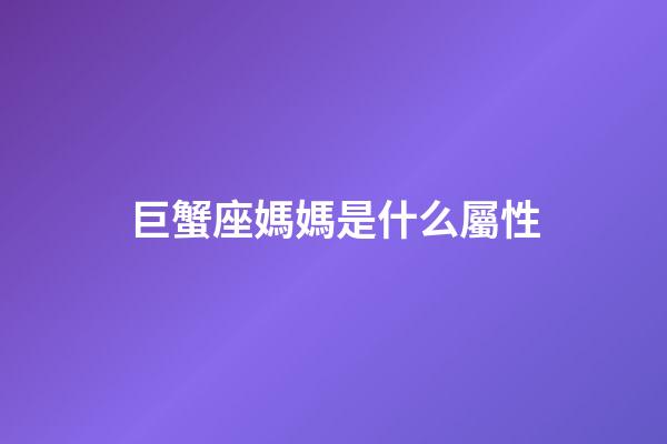 巨蟹座媽媽是什么屬性-第1張-星座運勢-玄機派