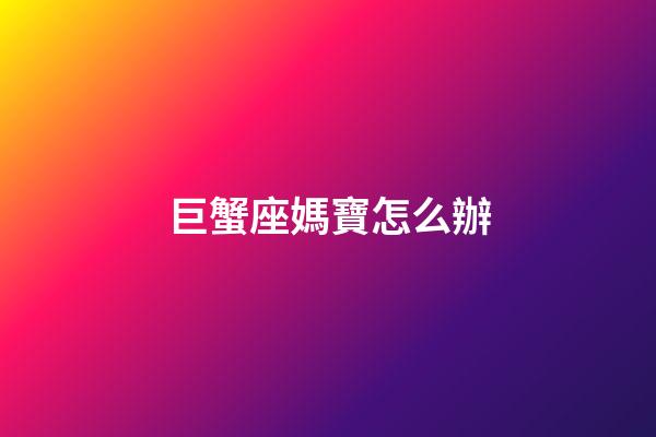 巨蟹座媽寶怎么辦-第1張-星座運勢-玄機派