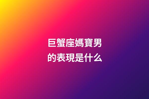 巨蟹座媽寶男的表現是什么-第1張-星座運勢-玄機派