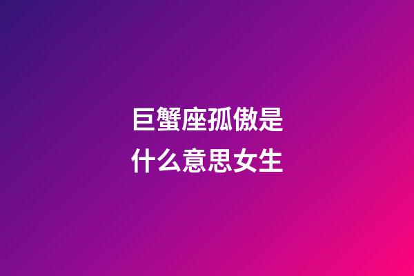 巨蟹座孤傲是什么意思女生
