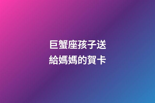 巨蟹座孩子送給媽媽的賀卡-第1張-星座運(yùn)勢(shì)-玄機(jī)派