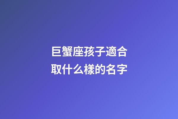 巨蟹座孩子適合取什么樣的名字