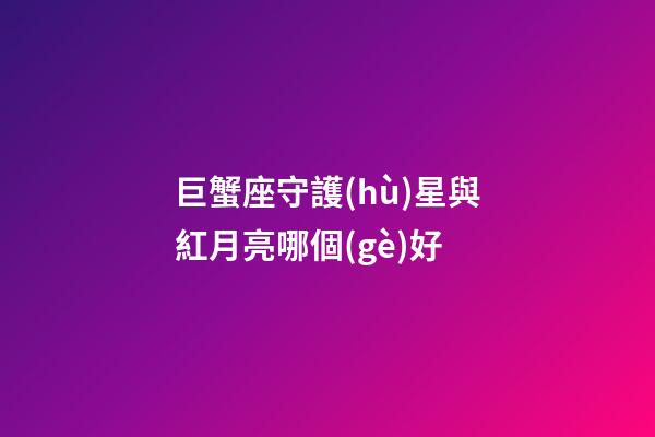 巨蟹座守護(hù)星與紅月亮哪個(gè)好