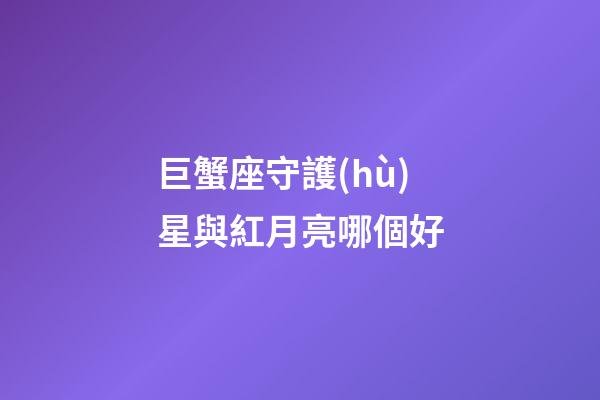 巨蟹座守護(hù)星與紅月亮哪個好
