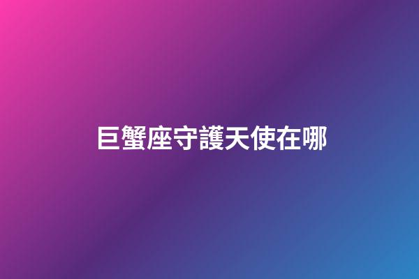 巨蟹座守護天使在哪-第1張-星座運勢-玄機派