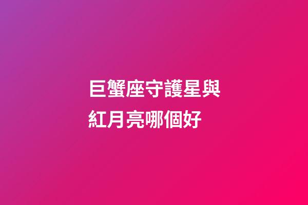 巨蟹座守護星與紅月亮哪個好