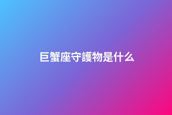 巨蟹座守護物是什么-第1張-星座運勢-玄機派