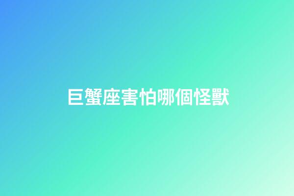 巨蟹座害怕哪個怪獸-第1張-星座運勢-玄機派