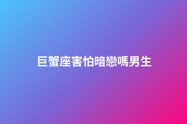 巨蟹座害怕暗戀嗎男生-第1張-星座運勢-玄機派