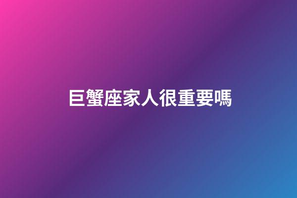 巨蟹座家人很重要嗎-第1張-星座運勢-玄機派