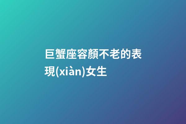 巨蟹座容顏不老的表現(xiàn)女生-第1張-星座運勢-玄機派