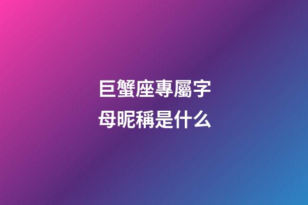 巨蟹座專屬字母昵稱是什么