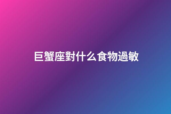 巨蟹座對什么食物過敏