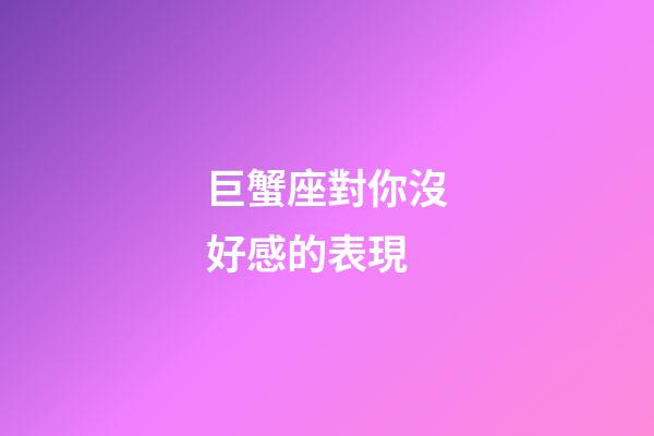 巨蟹座對你沒好感的表現-第1張-星座運勢-玄機派