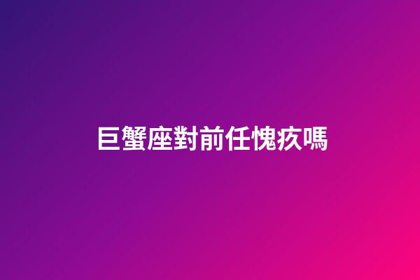 巨蟹座對前任愧疚嗎-第1張-星座運勢-玄機派