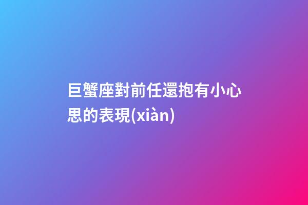 巨蟹座對前任還抱有小心思的表現(xiàn)-第1張-星座運(yùn)勢-玄機(jī)派