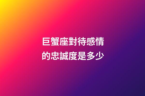 巨蟹座對待感情的忠誠度是多少-第1張-星座運勢-玄機派