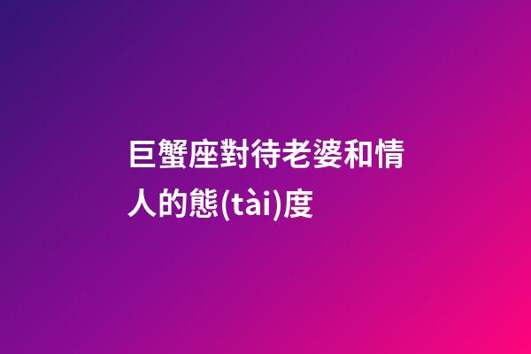巨蟹座對待老婆和情人的態(tài)度
