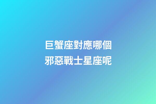 巨蟹座對應哪個邪惡戰士星座呢-第1張-星座運勢-玄機派