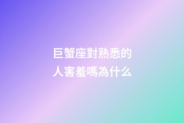 巨蟹座對熟悉的人害羞嗎為什么-第1張-星座運勢-玄機派