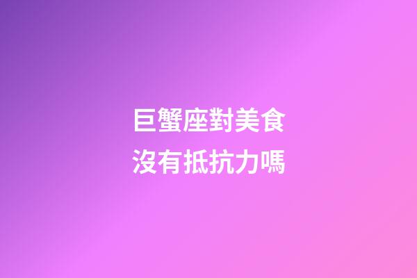 巨蟹座對美食沒有抵抗力嗎-第1張-星座運勢-玄機派