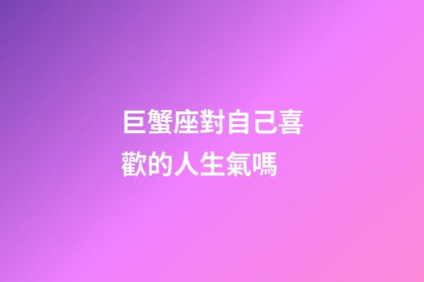 巨蟹座對自己喜歡的人生氣嗎-第1張-星座運勢-玄機派