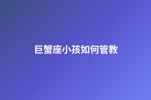 巨蟹座小孩如何管教-第1張-星座運勢-玄機派