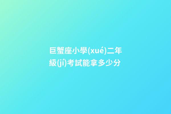 巨蟹座小學(xué)二年級(jí)考試能拿多少分