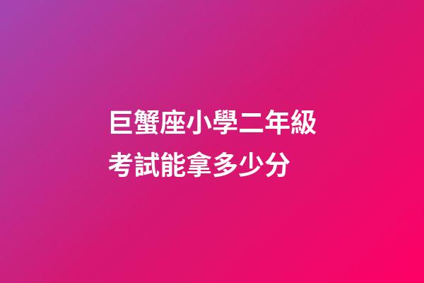 巨蟹座小學二年級考試能拿多少分-第1張-星座運勢-玄機派