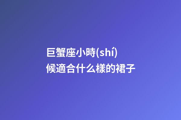 巨蟹座小時(shí)候適合什么樣的裙子-第1張-星座運(yùn)勢-玄機(jī)派