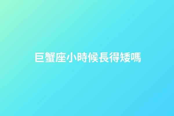 巨蟹座小時候長得矮嗎