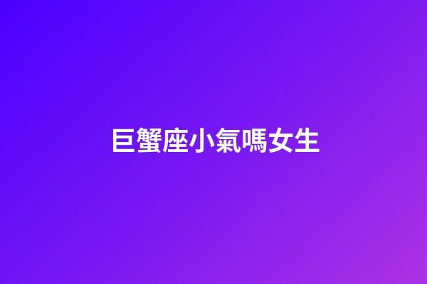 巨蟹座小氣嗎女生-第1張-星座運勢-玄機派