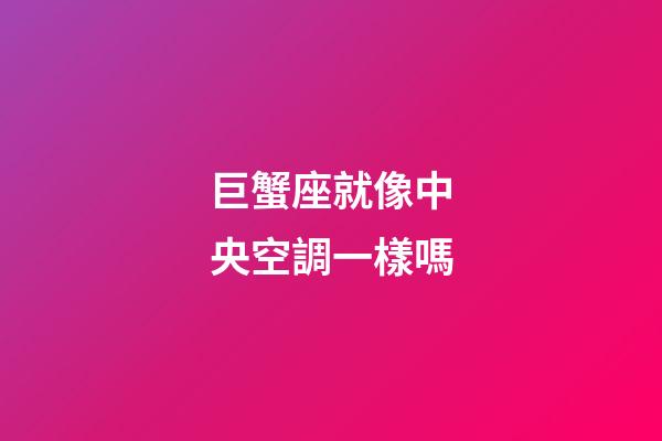 巨蟹座就像中央空調一樣嗎