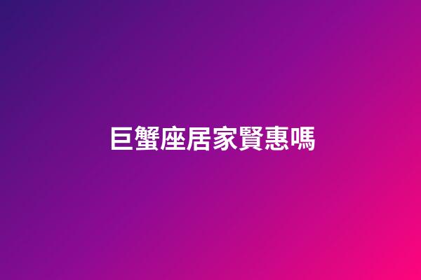 巨蟹座居家賢惠嗎-第1張-星座運勢-玄機派