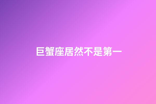 巨蟹座居然不是第一-第1張-星座運勢-玄機派