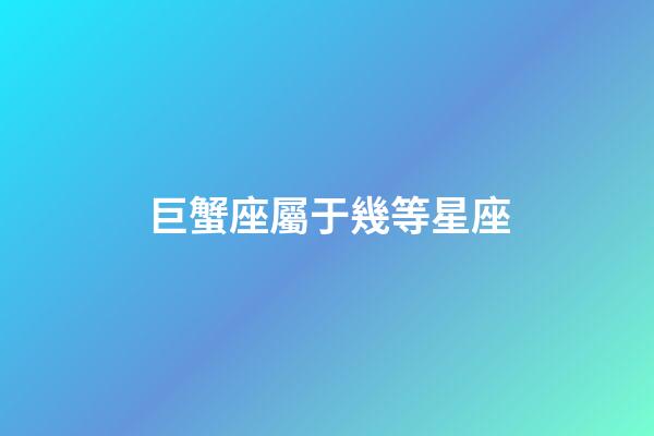 巨蟹座屬于幾等星座-第1張-星座運勢-玄機派