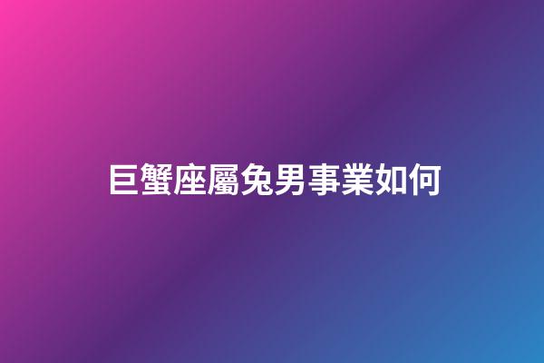 巨蟹座屬兔男事業如何-第1張-星座運勢-玄機派