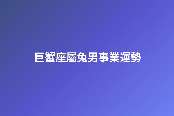 巨蟹座屬兔男事業運勢-第1張-星座運勢-玄機派