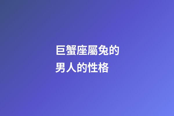 巨蟹座屬兔的男人的性格-第1張-星座運勢-玄機派