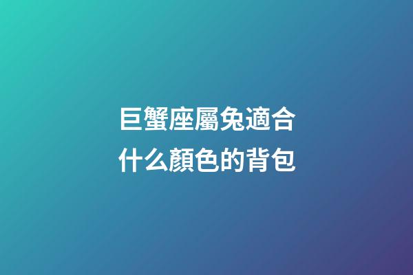 巨蟹座屬兔適合什么顏色的背包-第1張-星座運勢-玄機派