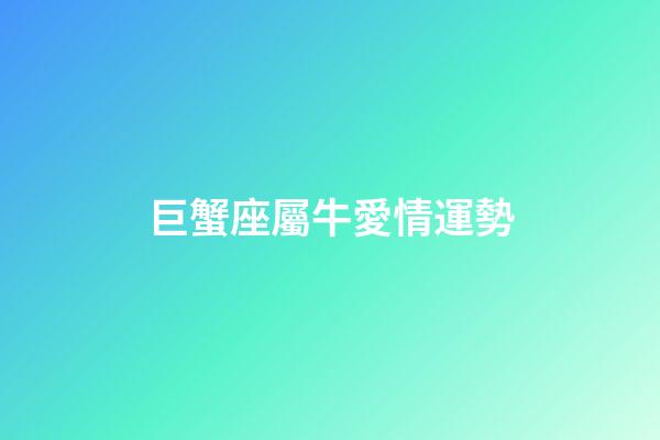 巨蟹座屬牛愛情運勢-第1張-星座運勢-玄機派